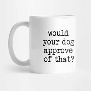 Would Your Dog Approve of That? Mug